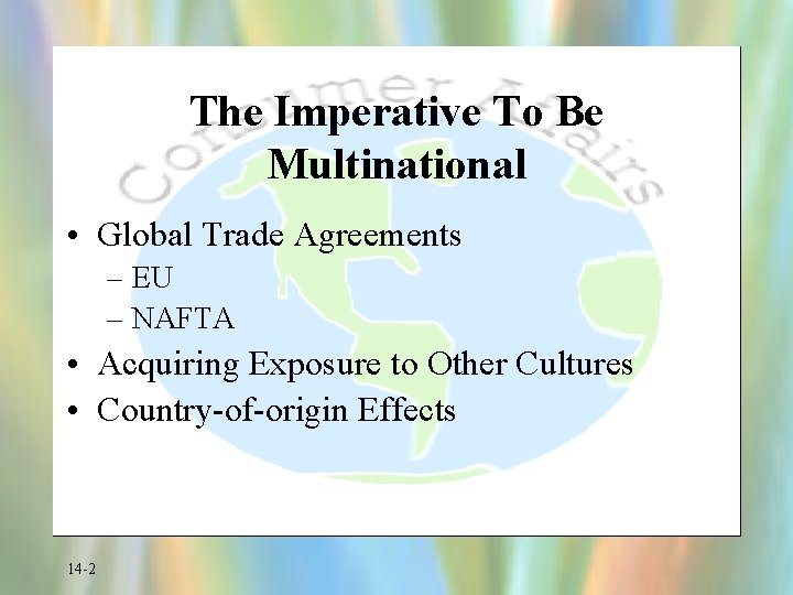 The Imperative To Be Multinational • Global Trade Agreements – EU – NAFTA •