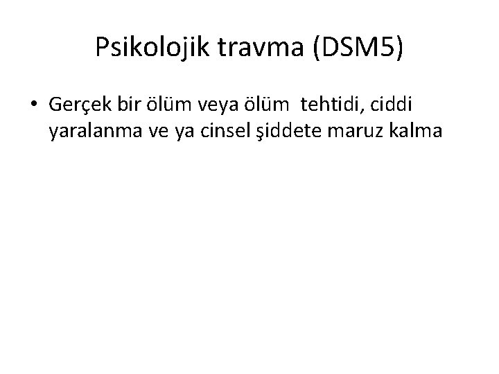 Psikolojik travma (DSM 5) • Gerçek bir ölüm veya ölüm tehtidi, ciddi yaralanma ve