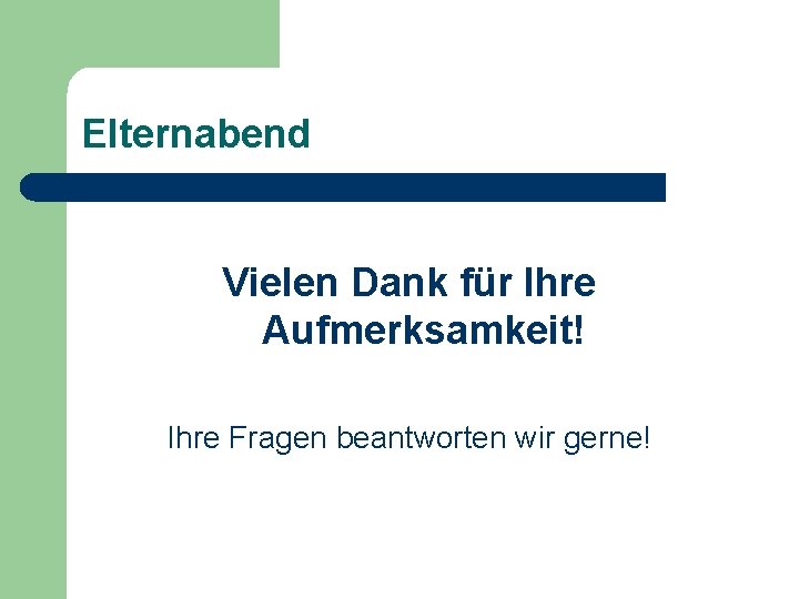 Elternabend Vielen Dank für Ihre Aufmerksamkeit! Ihre Fragen beantworten wir gerne! 