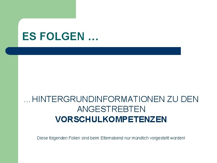 ES FOLGEN … …HINTERGRUNDINFORMATIONEN ZU DEN ANGESTREBTEN VORSCHULKOMPETENZEN Diese folgenden Folien sind beim Elternabend