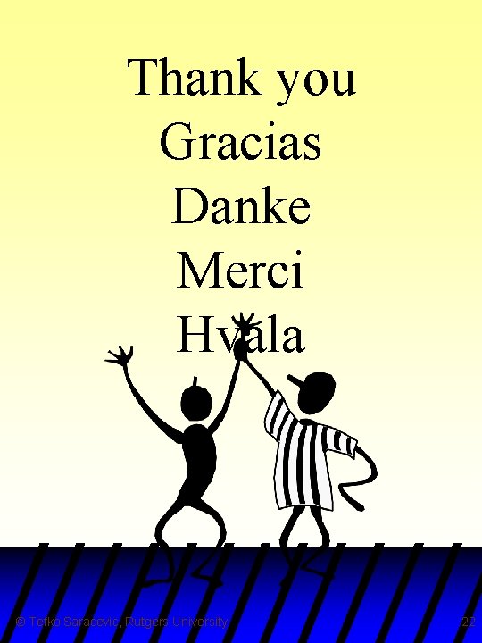 Thank you Gracias Danke Merci Hvala © Tefko Saracevic, Rutgers University 22 