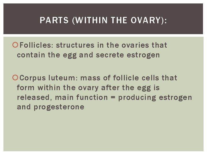 PARTS (WITHIN THE OVARY): Follicles: structures in the ovaries that contain the egg and