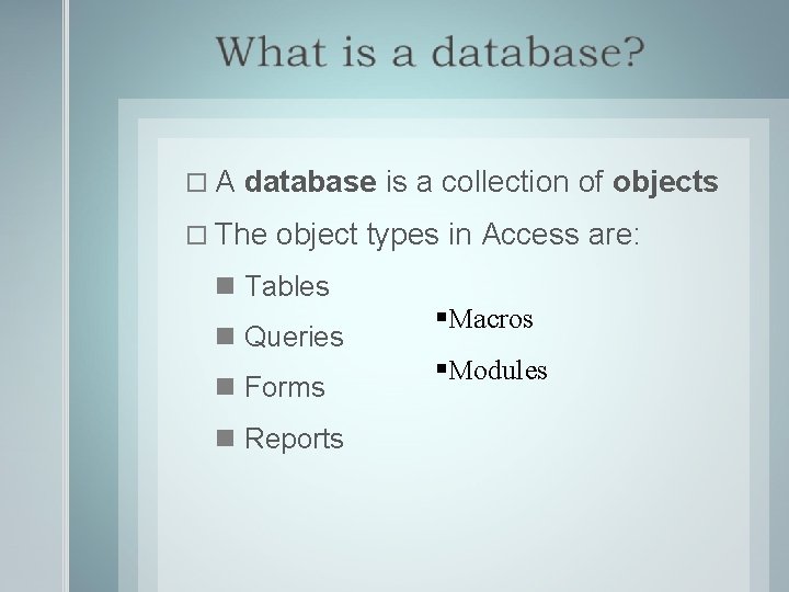  A database is a collection of objects The object types in Access are: