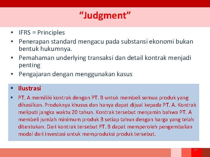 “Judgment” • IFRS = Principles • Penerapan standard mengacu pada substansi ekonomi bukan bentuk