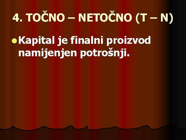 4. TOČNO – NETOČNO (T – N) l Kapital je finalni proizvod namijenjen potrošnji.