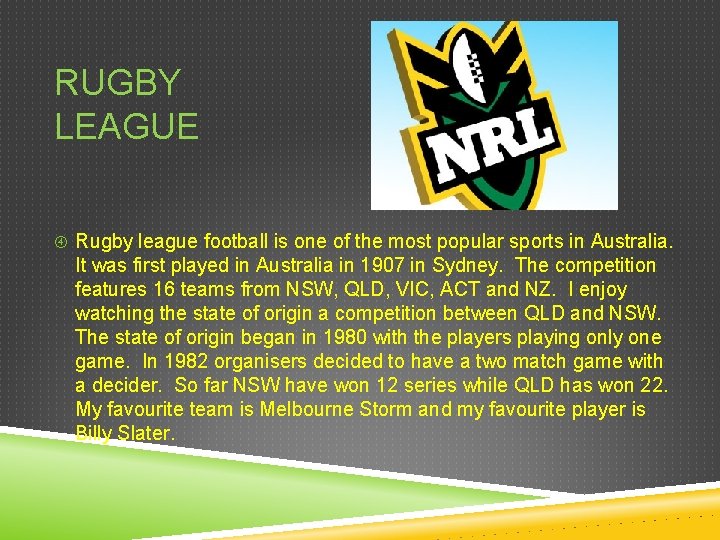 RUGBY LEAGUE Rugby league football is one of the most popular sports in Australia.