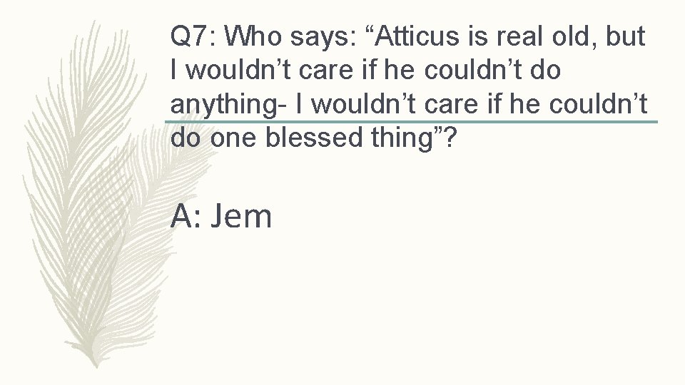 Q 7: Who says: “Atticus is real old, but I wouldn’t care if he