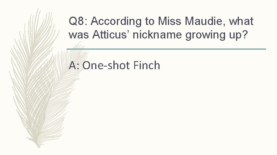 Q 8: According to Miss Maudie, what was Atticus’ nickname growing up? A: One-shot