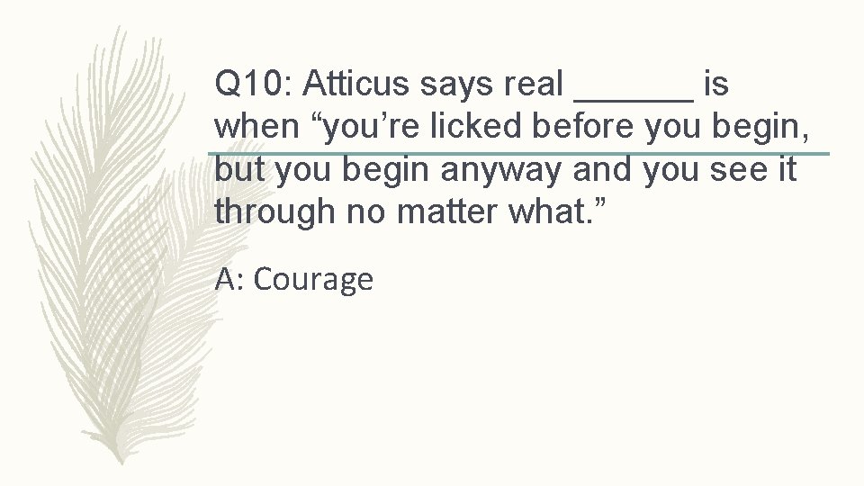 Q 10: Atticus says real ______ is when “you’re licked before you begin, but