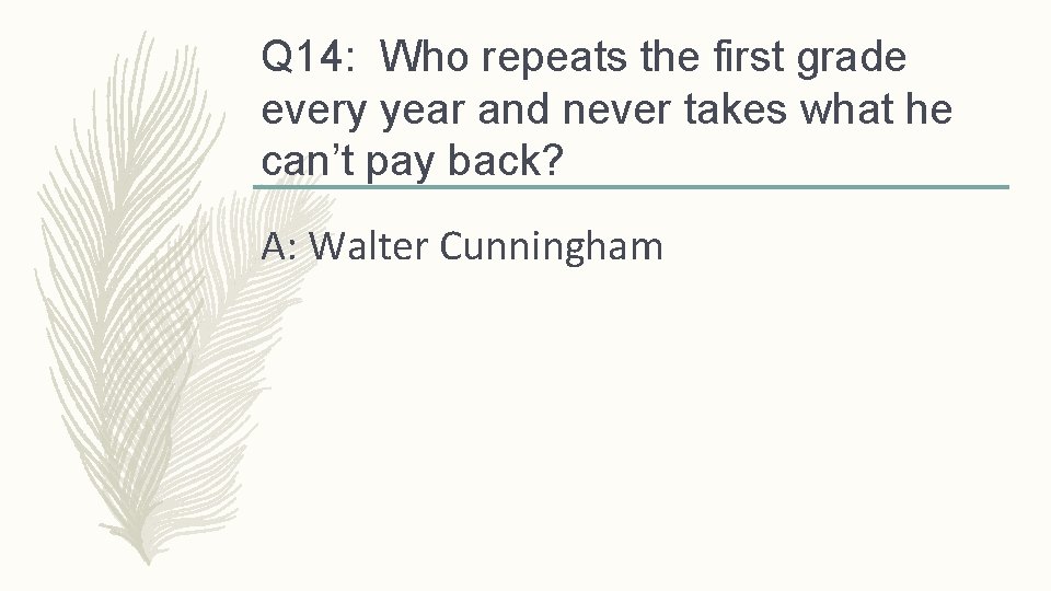 Q 14: Who repeats the first grade every year and never takes what he