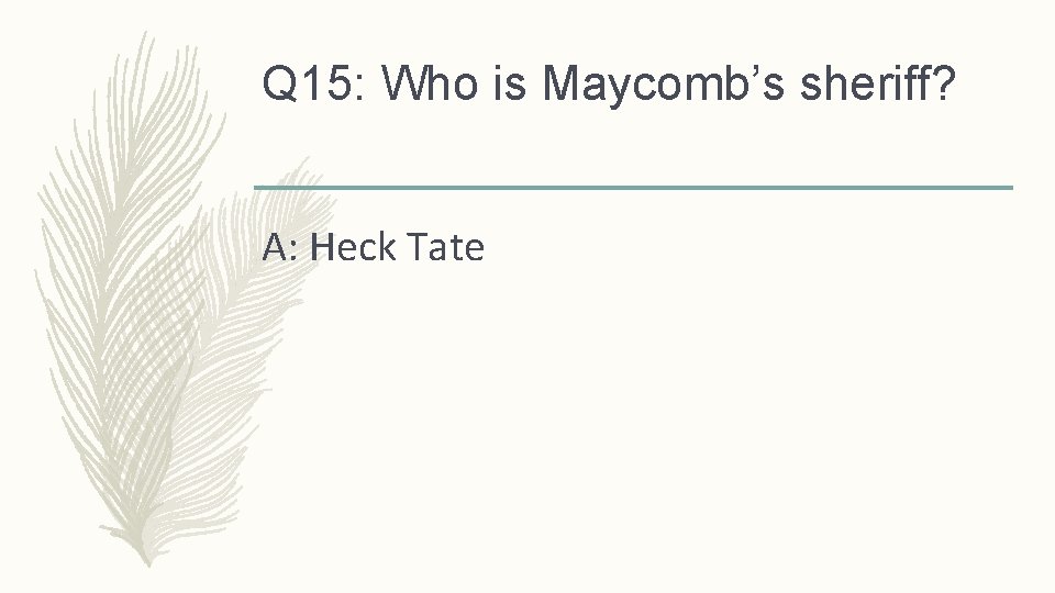 Q 15: Who is Maycomb’s sheriff? A: Heck Tate 