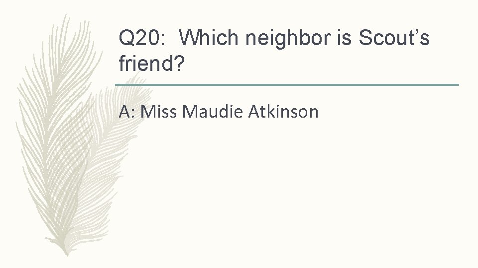 Q 20: Which neighbor is Scout’s friend? A: Miss Maudie Atkinson 