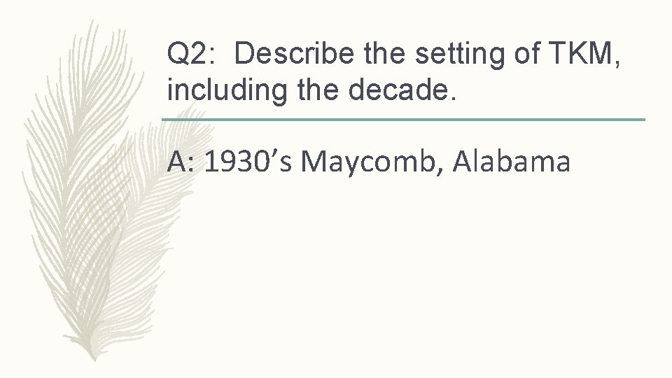 Q 2: Describe the setting of TKM, including the decade. A: 1930’s Maycomb, Alabama