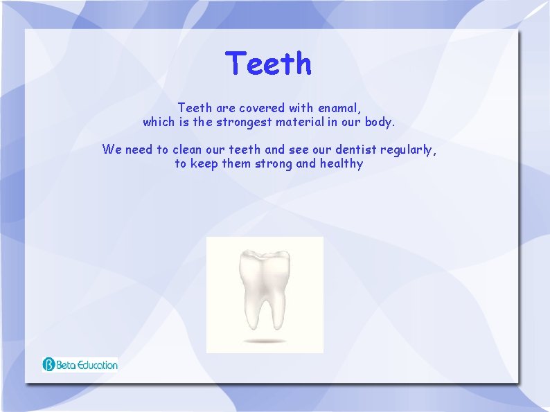 Teeth are covered with enamal, which is the strongest material in our body. We