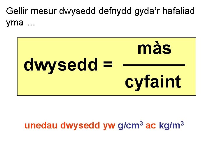 Gellir mesur dwysedd defnydd gyda’r hafaliad yma … màs dwysedd = ───── cyfaint unedau