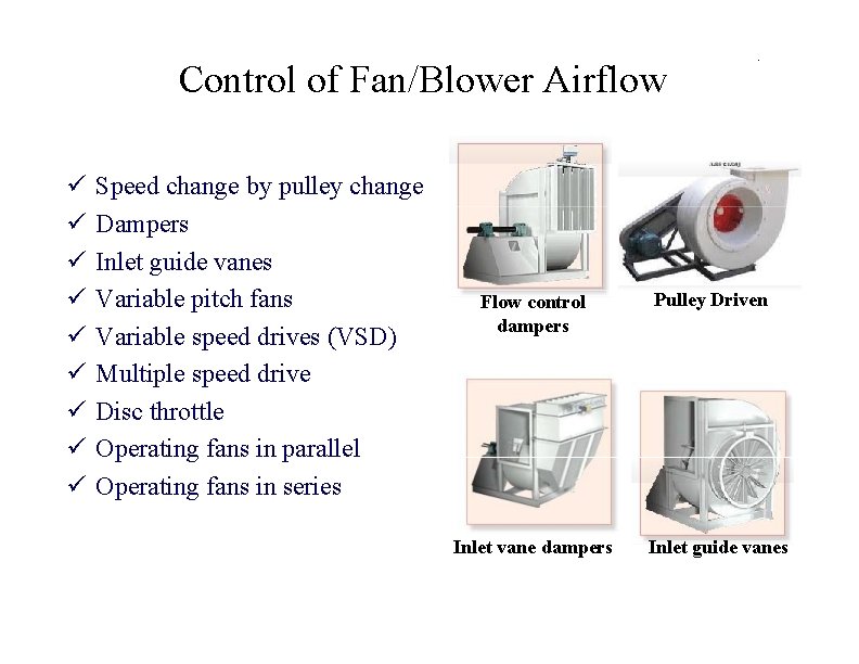 Control of Fan/Blower Airflow Speed change by pulley change Dampers Inlet guide vanes Variable