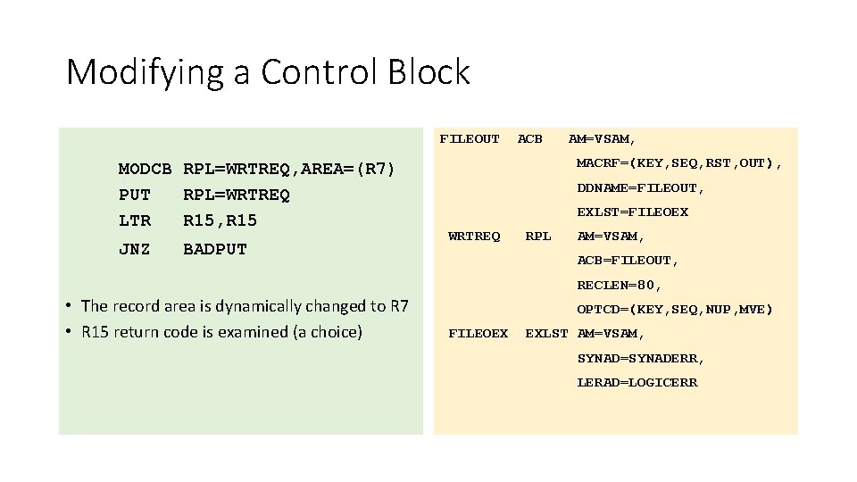 Modifying a Control Block FILEOUT MODCB RPL=WRTREQ, AREA=(R 7) PUT RPL=WRTREQ LTR R 15,