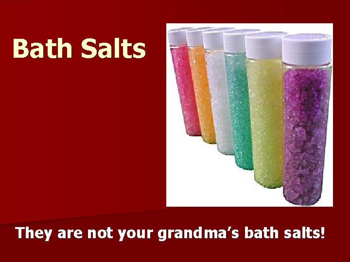Bath Salts They are not your grandma’s bath salts! 