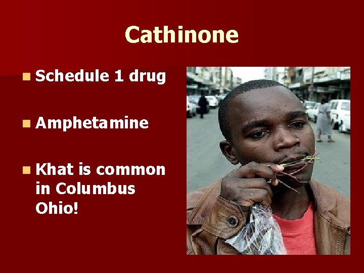 Cathinone n Schedule 1 drug n Amphetamine n Khat is common in Columbus Ohio!