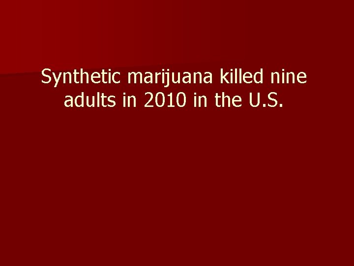 Synthetic marijuana killed nine adults in 2010 in the U. S. 