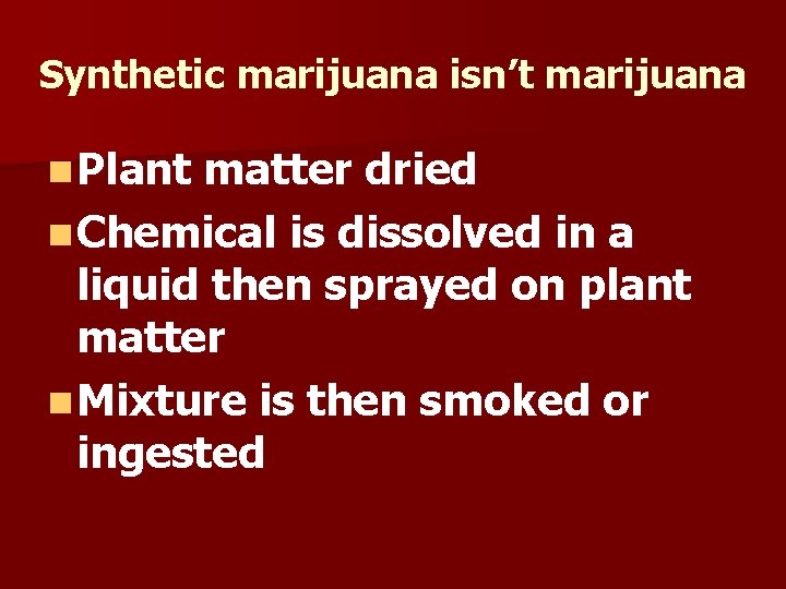 Synthetic marijuana isn’t marijuana n Plant matter dried n Chemical is dissolved in a