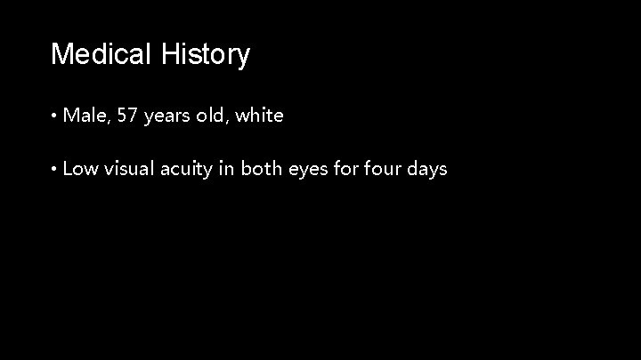 Medical History • Male, 57 years old, white • Low visual acuity in both