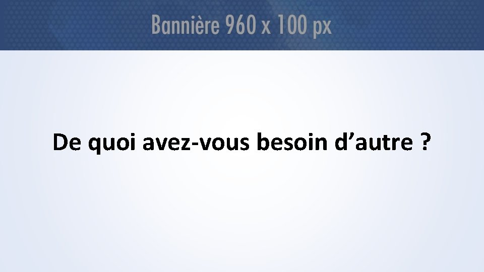 De quoi avez-vous besoin d’autre ? 