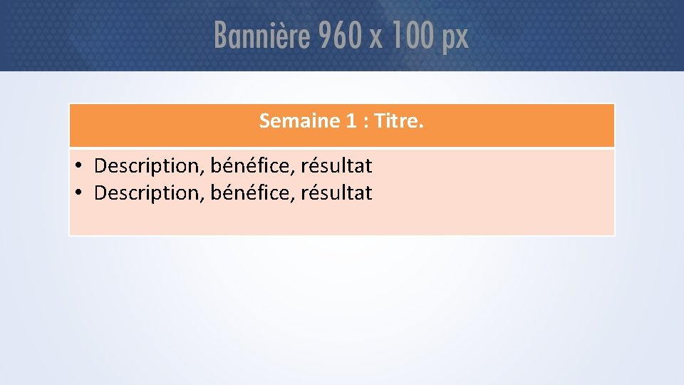 Semaine 1 : Titre. • Description, bénéfice, résultat 