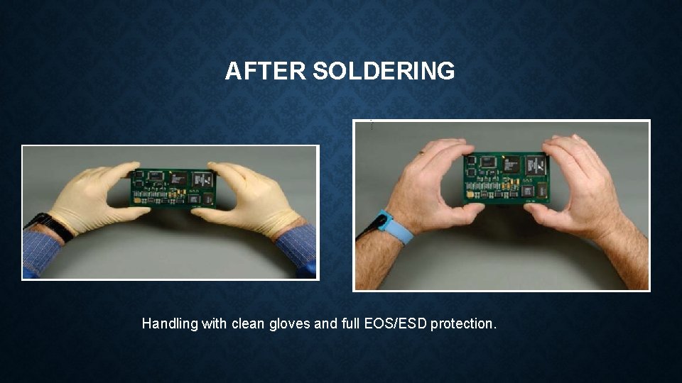 AFTER SOLDERING Handling with clean gloves and full EOS/ESD protection. 