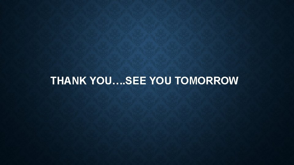 THANK YOU…. SEE YOU TOMORROW 