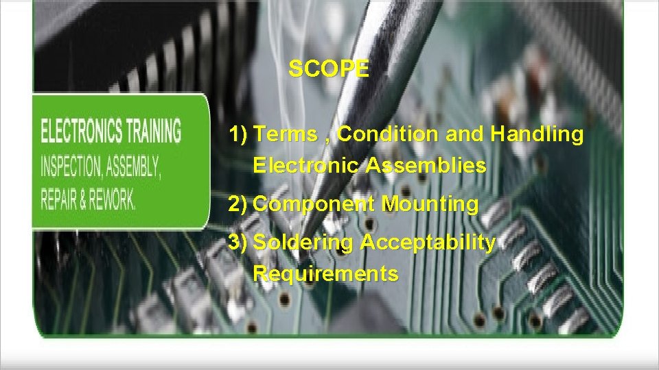 SCOPE 1) Terms , Condition and Handling Electronic Assemblies 2) Component Mounting 3) Soldering