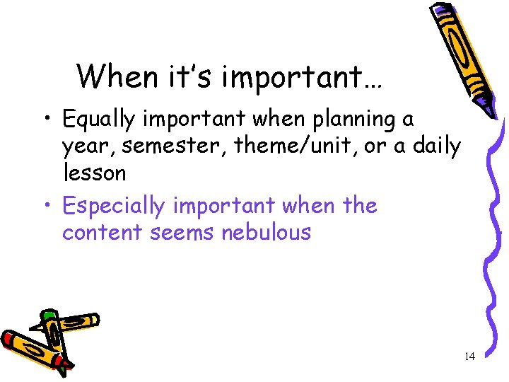 When it’s important… • Equally important when planning a year, semester, theme/unit, or a