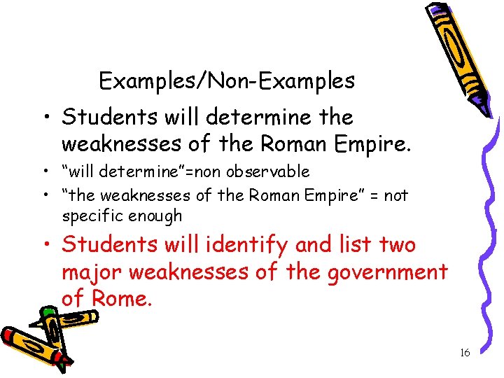 Examples/Non-Examples • Students will determine the weaknesses of the Roman Empire. • “will determine”=non