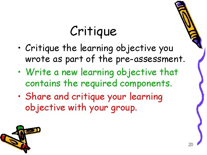Critique • Critique the learning objective you wrote as part of the pre-assessment. •