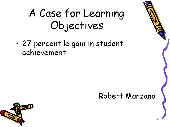 A Case for Learning Objectives • 27 percentile gain in student achievement Robert Marzano