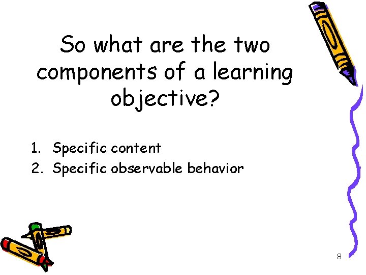 So what are the two components of a learning objective? 1. Specific content 2.