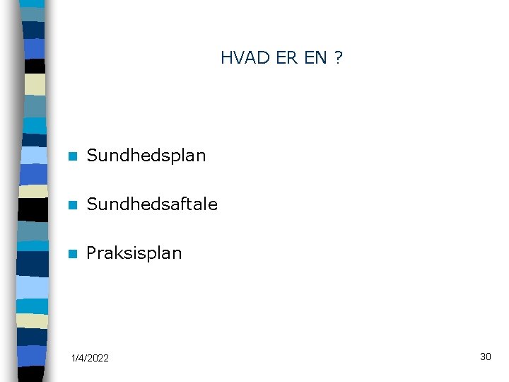 HVAD ER EN ? n Sundhedsplan n Sundhedsaftale n Praksisplan 1/4/2022 30 