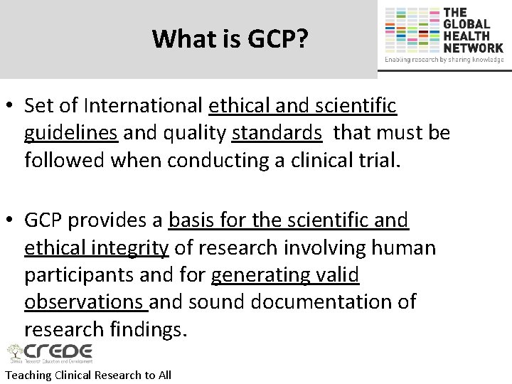 What is GCP? • Set of International ethical and scientific guidelines and quality standards