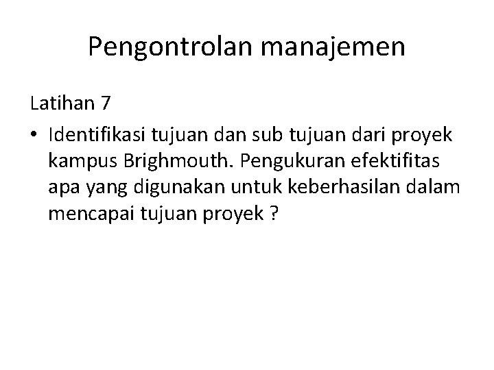 Pengontrolan manajemen Latihan 7 • Identifikasi tujuan dan sub tujuan dari proyek kampus Brighmouth.