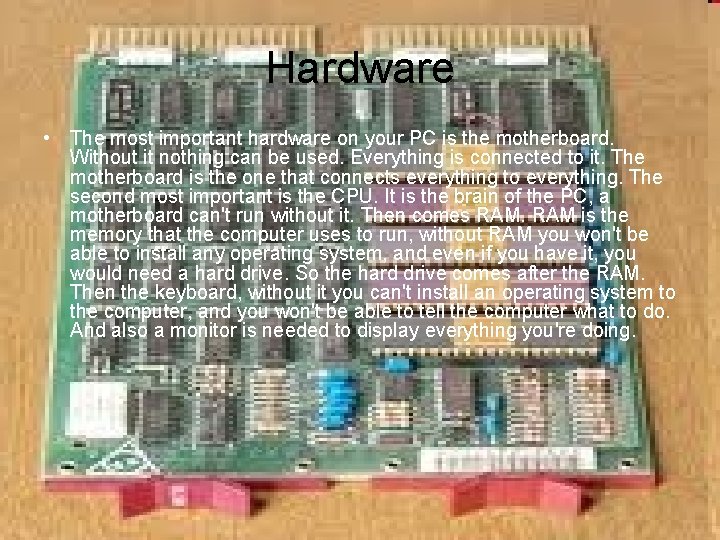 Hardware • The most important hardware on your PC is the motherboard. Without it