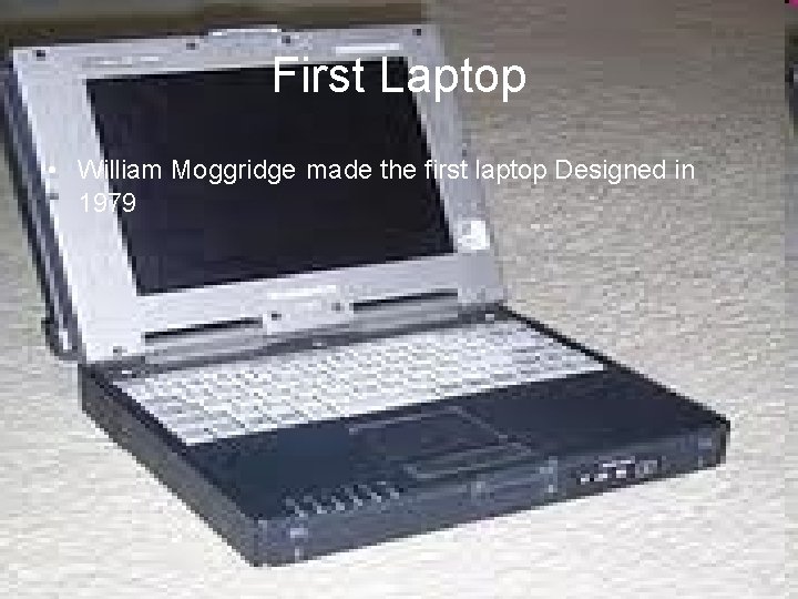 First Laptop • William Moggridge made the first laptop Designed in 1979 