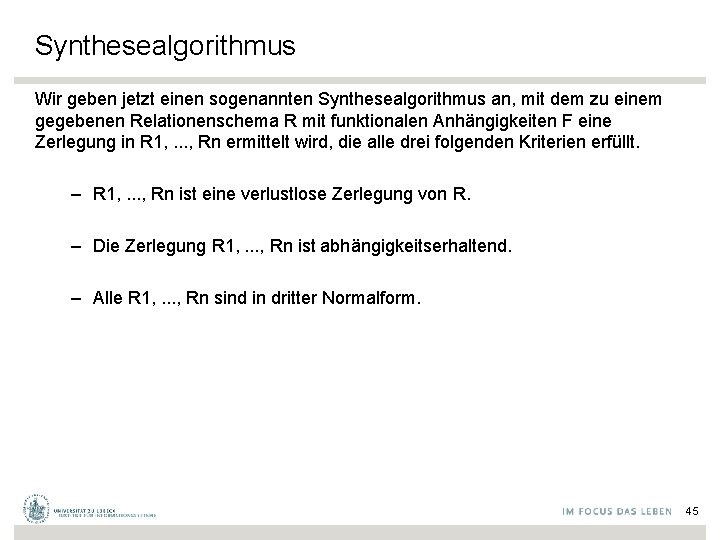 Synthesealgorithmus Wir geben jetzt einen sogenannten Synthesealgorithmus an, mit dem zu einem gegebenen Relationenschema