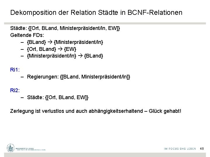 Dekomposition der Relation Städte in BCNF-Relationen Städte: {[Ort, BLand, Ministerpräsident/in, EW]} Geltende FDs: –
