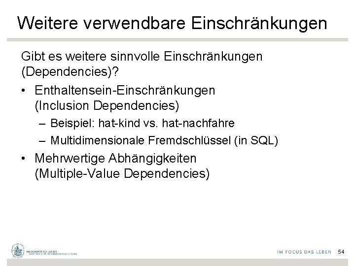 Weitere verwendbare Einschränkungen Gibt es weitere sinnvolle Einschränkungen (Dependencies)? • Enthaltensein-Einschränkungen (Inclusion Dependencies) –