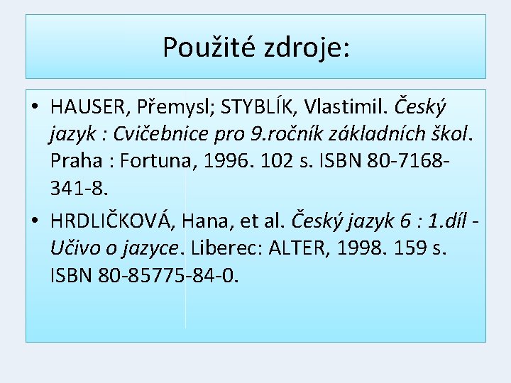 Použité zdroje: • HAUSER, Přemysl; STYBLÍK, Vlastimil. Český jazyk : Cvičebnice pro 9. ročník