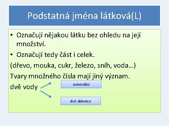 Podstatná jména látková(L) • Označují nějakou látku bez ohledu na její množství. • Označují