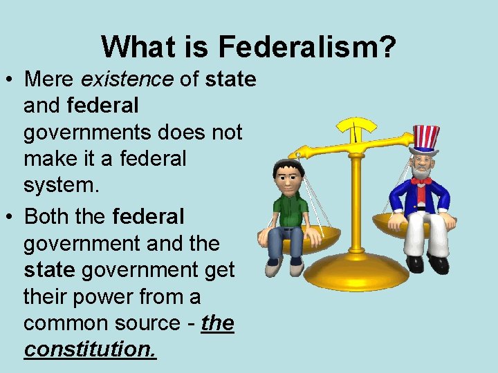 What is Federalism? • Mere existence of state and federal governments does not make