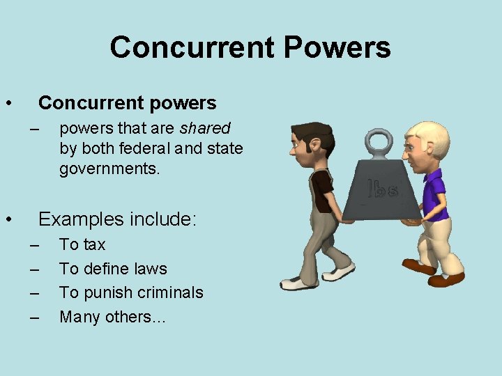 Concurrent Powers • Concurrent powers – • powers that are shared by both federal