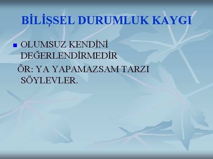 BİLİŞSEL DURUMLUK KAYGI n OLUMSUZ KENDİNİ DEĞERLENDİRMEDİR ÖR: YA YAPAMAZSAM TARZI SÖYLEVLER. 