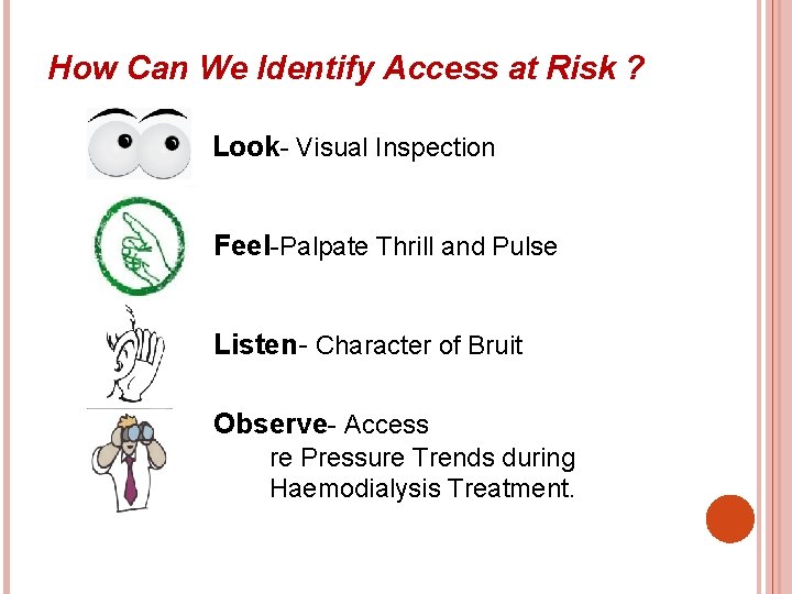 How Can We Identify Access at Risk ? Look- Visual Inspection Feel-Palpate Thrill and